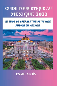 Guide Touristique au Mexique 2023: Un Guide de Préparation de Voyage Autour du Mexique