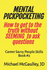MENTAL PICKPOCKETING How to Get to the Truth Without Seeming to Ask Questions: Career Savvy People Skills Book 2