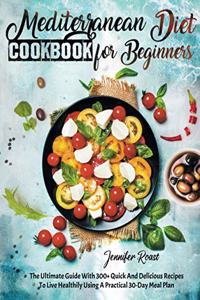 Mediterranean Diet Cookbook for Beginners: The Ultimate Guide With 300+ Quick And Delicious Recipes To Live Healthily Using A Practical 30-Day Meal Plan