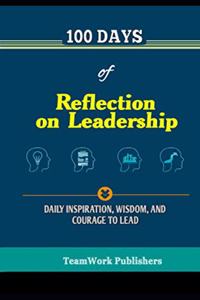 100 Days of Reflection on Leadership: Inspiration, Wisdom, and Courage to Lead