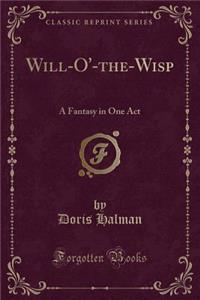 Will-O'-The-Wisp: A Fantasy in One Act (Classic Reprint)