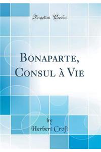 Bonaparte, Consul ï¿½ Vie (Classic Reprint)