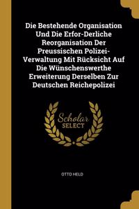 Die Bestehende Organisation Und Die Erfor-Derliche Reorganisation Der Preussischen Polizei-Verwaltung Mit Rücksicht Auf Die Wünschenswerthe Erweiterung Derselben Zur Deutschen Reichepolizei