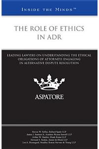 The Role of Ethics in ADR: Leading Lawyers on Understanding the Ethical Obligations of Attorneys Engaging in Alternative Dispute Resolution