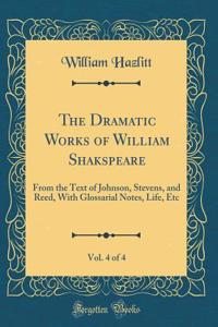 The Dramatic Works of William Shakspeare, Vol. 4 of 4: From the Text of Johnson, Stevens, and Reed, With Glossarial Notes, Life, Etc (Classic Reprint)