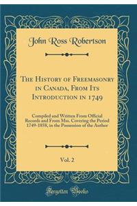 The History of Freemasonry in Canada, From Its Introduction in 1749, Vol. 2: Compiled and Written From Official Records and From Mss. Covering the Period 1749-1858, in the Possession of the Author (Classic Reprint)