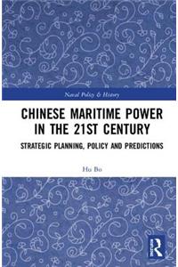 Chinese Maritime Power in the 21st Century: Strategic Planning, Policy and Predictions