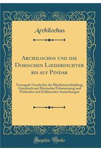 Archilochos Und Die Dorischen Liederdichter Bis Auf Pindar: Vorangeht Geschichte Der Rhythmenschopfung; Griechisch Mit Metrischer Uebersetzung Und Prufenden Und Erklarenden Anmerkungen (Classic Reprint)