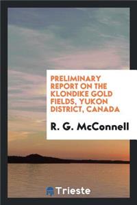 Preliminary Report on the Klondike Gold Fields, Yukon District, Canada