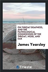 On Throat Deafness, and the Pathological Connexions of the Throat, Nose, and Ear