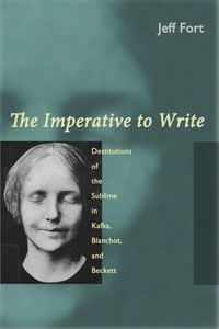 Imperative to Write: Destitutions of the Sublime in Kafka, Blanchot, and Beckett