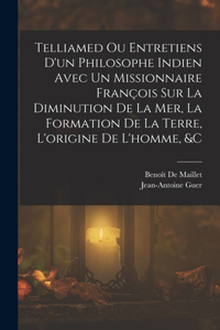 Telliamed Ou Entretiens D'un Philosophe Indien Avec Un Missionnaire François Sur La Diminution De La Mer, La Formation De La Terre, L'origine De L'homme, &c