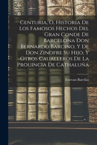 Centuria, O, Historia De Los Famosos Hechos Del Gran Conde De Barcelona Don Bernardo Barcino, Y De Don Zinofre Su Hijo, Y Otros Caualleros De La Prouincia De Cathaluña