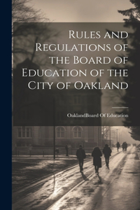 Rules and Regulations of the Board of Education of the City of Oakland