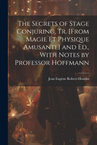 Secrets of Stage Conjuring, Tr. [From Magie Et Physique Amusante] and Ed., With Notes by Professor Hoffmann