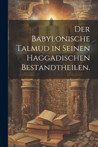 Babylonische Talmud in seinen haggadischen Bestandtheilen.