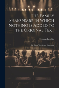 Family Shakspeare in Which Nothing is Added to the Original Text; but Those Words and Expression