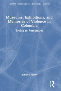 Museums, Exhibitions, and Memories of Violence in Colombia