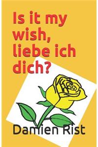Is it my wish, liebe ich dich?