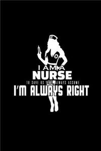 I am a nurse. To save us time, always assume I'm always right