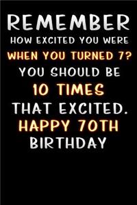 remember how excited you were when you turned 7 you should be 10 times that excited happy 70 th birthday