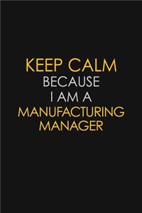 Keep Calm Because I Am A Manufacturing Manager