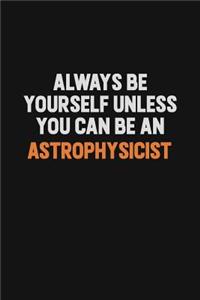 Always Be Yourself Unless You Can Be An Astrophysicist