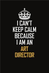 I Can't Keep Calm Because I Am An Art Director