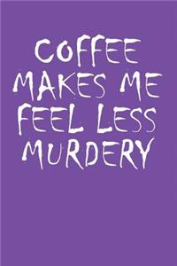Coffee Makes Me Feel Less Murdery