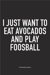 I Just Want To Eat Avocados And Play Foosball