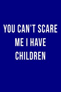 You Can't Scare Me I Have Children