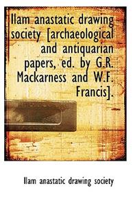 Ilam Anastatic Drawing Society [Archaeological and Antiquarian Papers, Ed. by G.R. Mackarness and W.