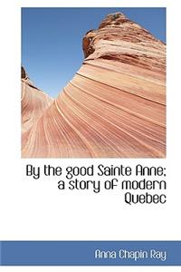By the Good Sainte Anne; A Story of Modern Quebec