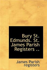 Bury St. Edmunds. St. James Parish Registers ..