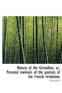 History of the Girondists; Or, Personal Memoirs of the Patriots of the French Revolution