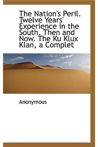 The Nation's Peril. Twelve Years' Experience in the South. Then and Now. the Ku Klux Klan, a Complet