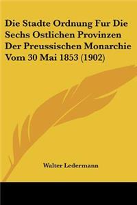 Stadte Ordnung Fur Die Sechs Ostlichen Provinzen Der Preussischen Monarchie Vom 30 Mai 1853 (1902)