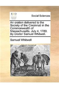 Oration Delivered to the Society of the Cincinnati in the Commonwealth of Massachusetts. July 4, 1789. by Doctor Samuel Whitwell.