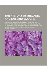 The History of Ireland, Ancient and Modern; Derived from Our Native Annals, from the Most Recent Researches of Eminent Irish Scholars and Antiquaries,