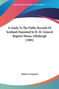 A Guide to the Public Records of Scotland Deposited in H. M. General Register House, Edinburgh (1905)