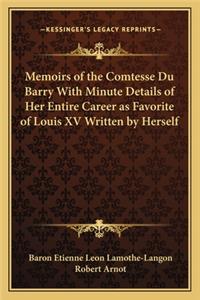 Memoirs of the Comtesse Du Barry With Minute Details of Her Entire Career as Favorite of Louis XV Written by Herself