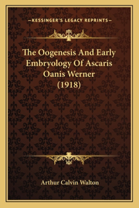 The Oogenesis And Early Embryology Of Ascaris Oanis Werner (1918)