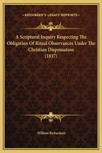 A Scriptural Inquiry Respecting The Obligation Of Ritual Observances Under The Christian Dispensation (1837)