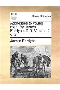Addresses to Young Men. by James Fordyce, D.D. Volume 2 of 2