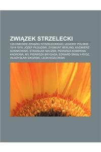 Zwi Zek Strzelecki: Cz Onkowie Zwi Zku Strzeleckiego, Legiony Polskie 1914-1918, Jozef Pi Sudski, Zygmunt Berling, Kazimierz Sosnkowski