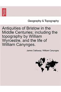Antiquities of Bristow in the Middle Centuries; Including the Topography by William Wyrcestre, and the Life of William Canynges.