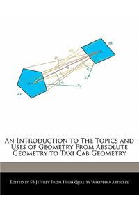 An Introduction to the Topics and Uses of Geometry from Absolute Geometry to Taxi Cab Geometry