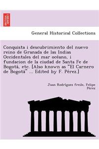 Conquista i descubrimiento del nuevo reino de Granada de las Indias Occidentales del mar océano, i fundacion de la ciudad de Santa Fe de Bogotá, etc. [Also known as El Carnero de Bogotá ... Edited by F. Pérez.]