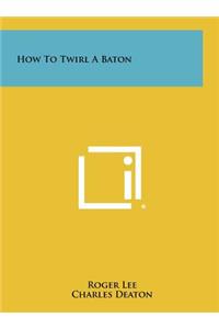 How To Twirl A Baton