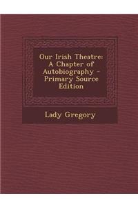 Our Irish Theatre: A Chapter of Autobiography